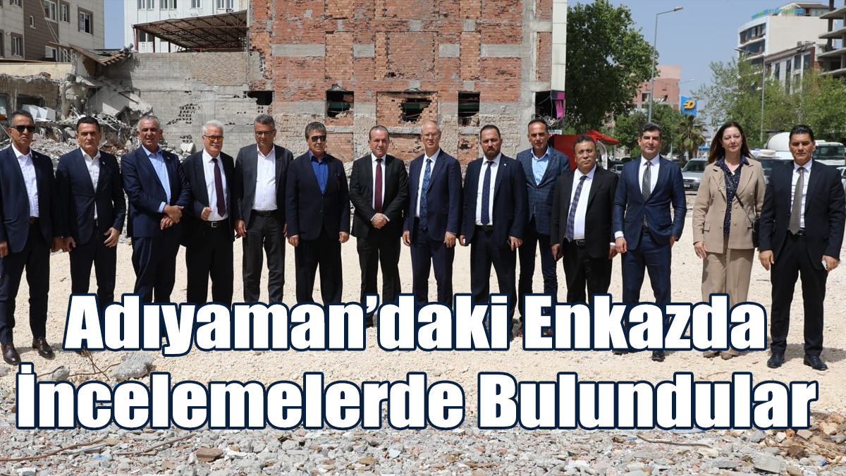 Adıyaman’daki Enkazda İncelemelerde Bulundular