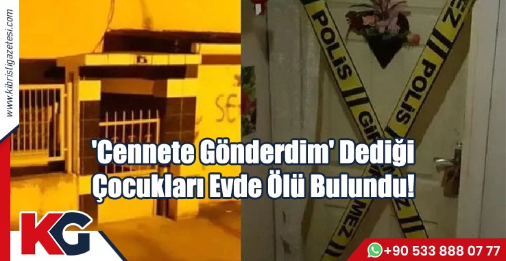 'Cennete Gönderdim' Dediği Çocukları Evde Ölü Bulundu!