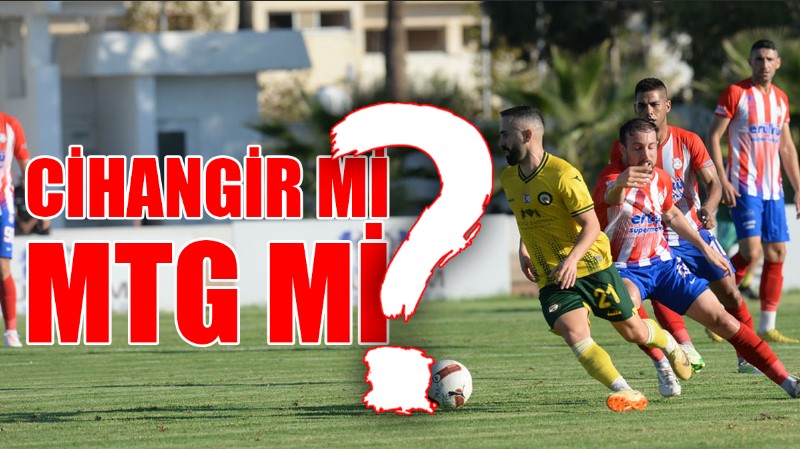 Cihangir mi? MTG mi?