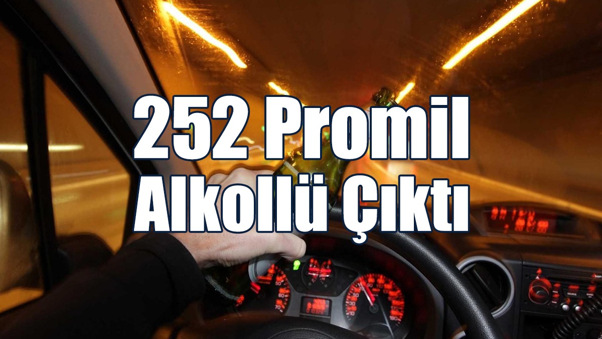 252 Promil Alkollü Çıktı