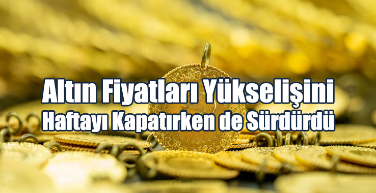 Altın Fiyatları Yükselişini Haftayı Kapatırken de Sürdürdü.