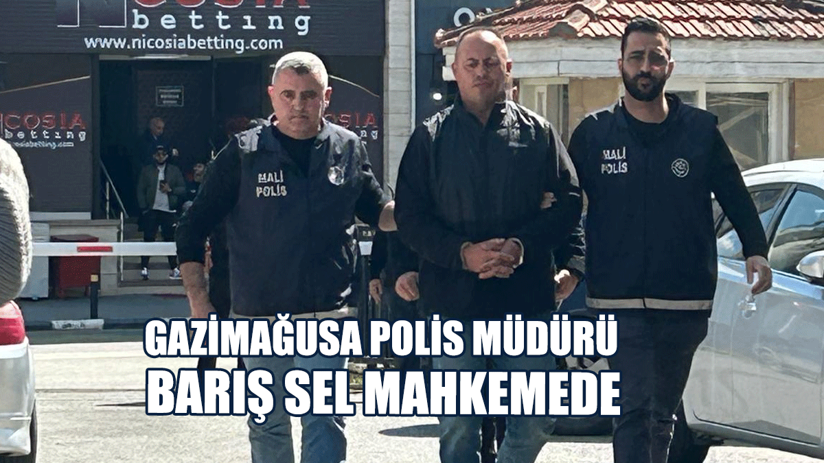 Gazimağusa Polis Müdürü Barış Sel Mahkemede