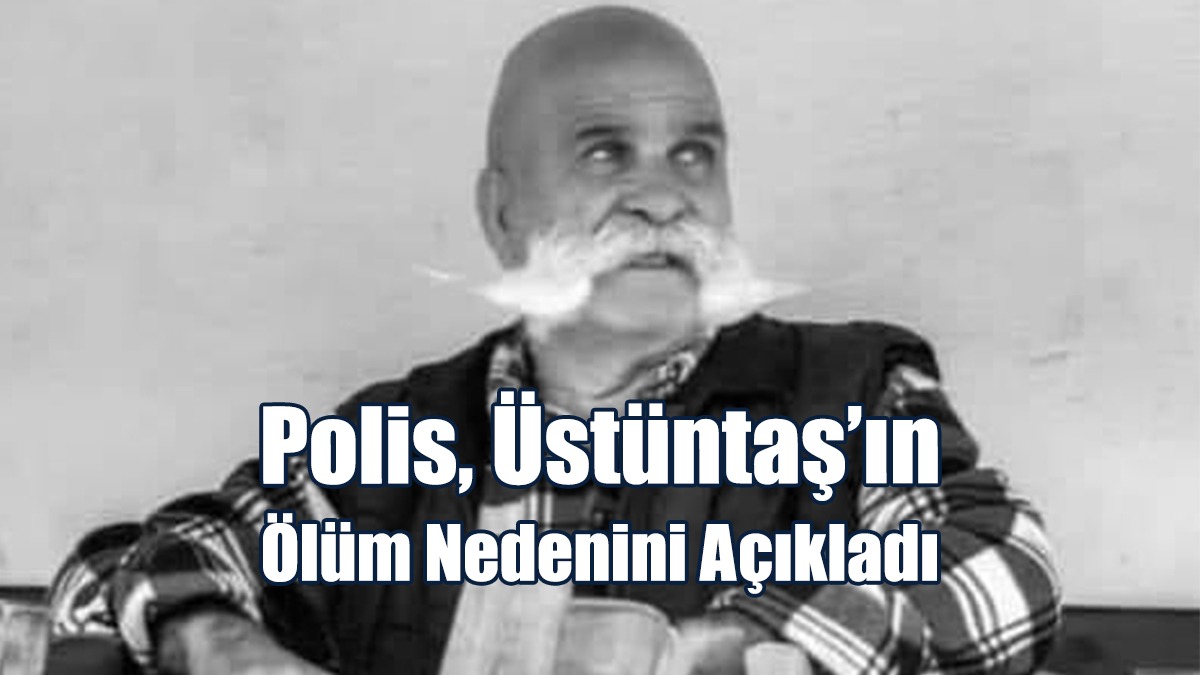 Polis, Mustafa Üstüntaş’ın Ölüm Nedenini Açıkladı