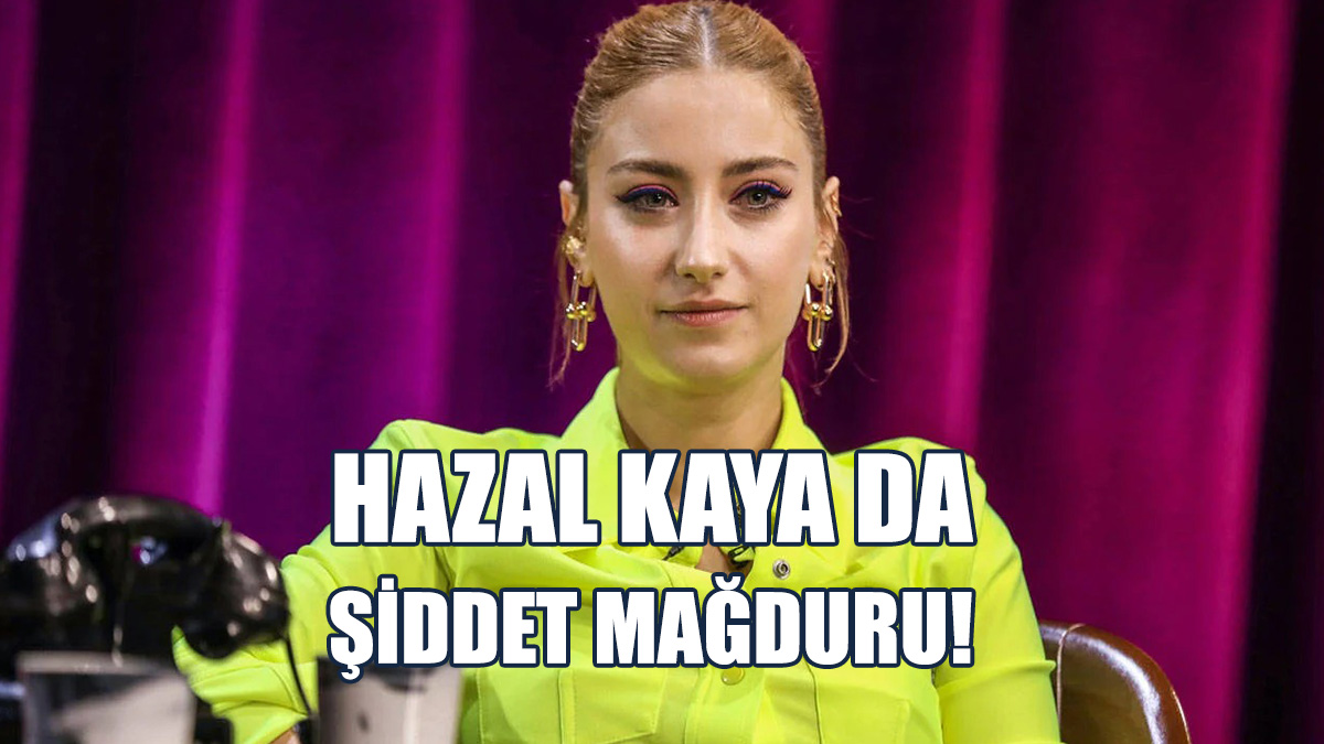 Hazal Kaya: 1 Senedir Şiddete Maruz Kalıyorum
