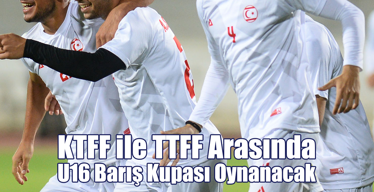 KTFF ile TTFF Arasında U16 Barış Kupası Oynanacak