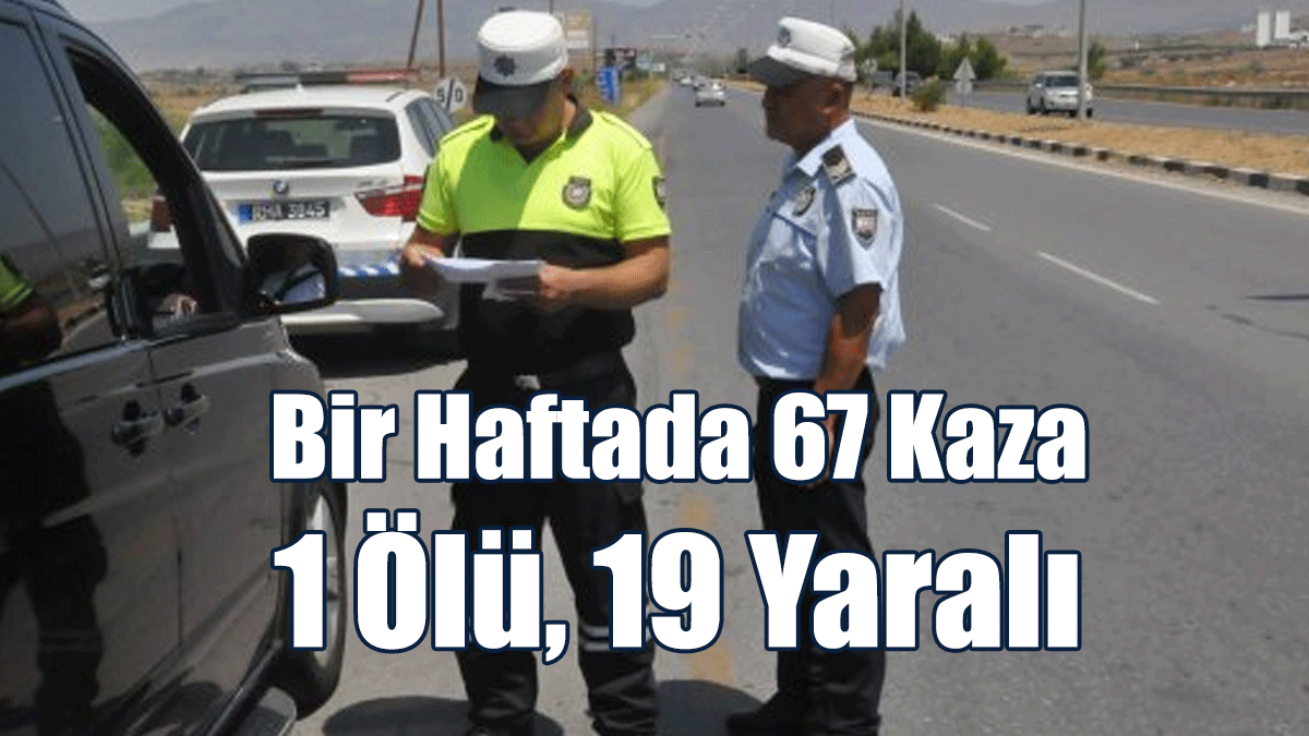 Bir Haftada 67 Kaza: 1 Ölü, 19 Yaralı