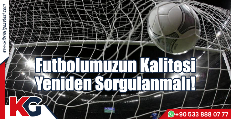 Futbolumuzun Kalitesi Yeniden Sorgulanmalı!