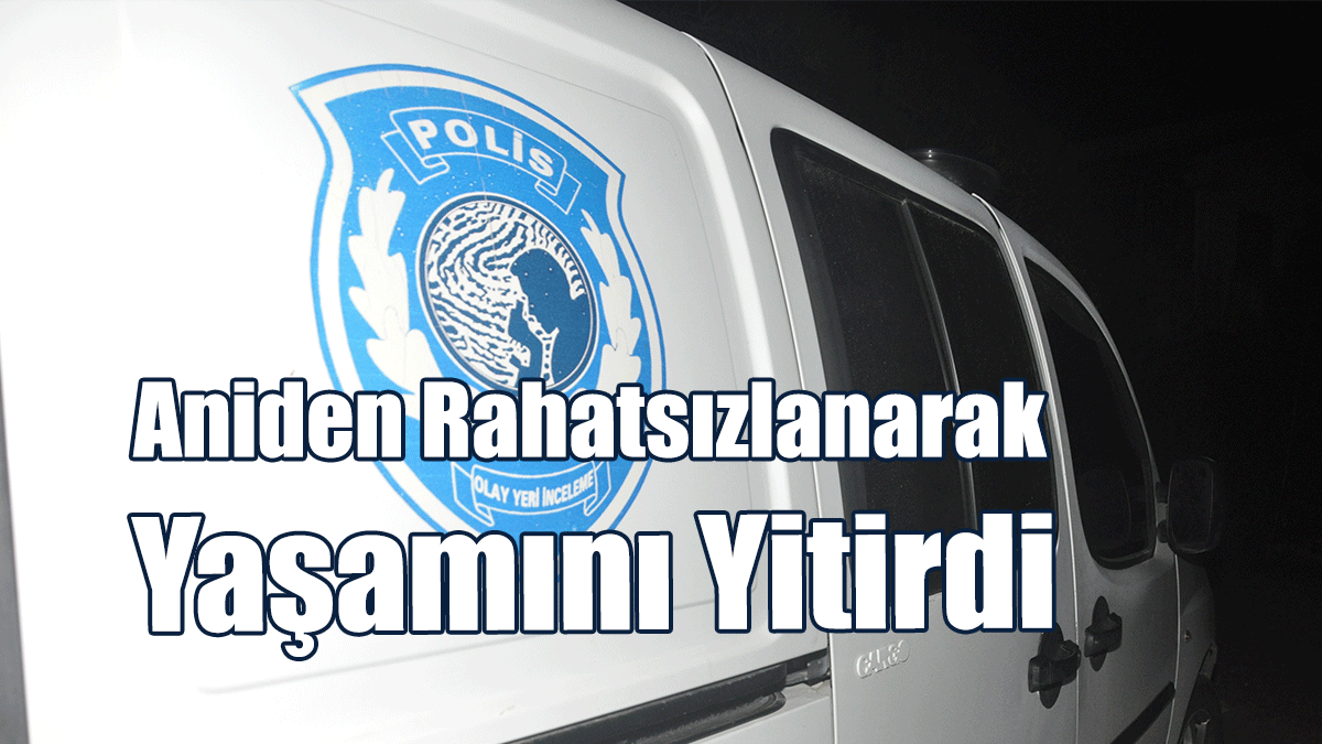 Aniden Rahatsızlanarak Yaşamını Yitirdi