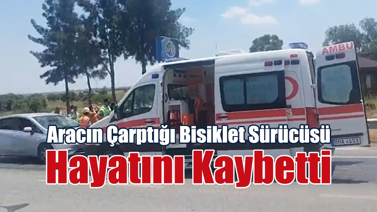Aracın Çarptığı Bisiklet Sürücüsü Hayatını Kaybetti