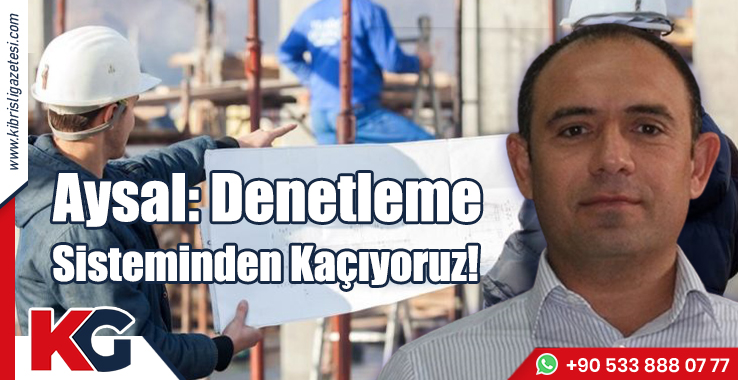 Aysal: Denetleme Sisteminden Kaçıyoruz!