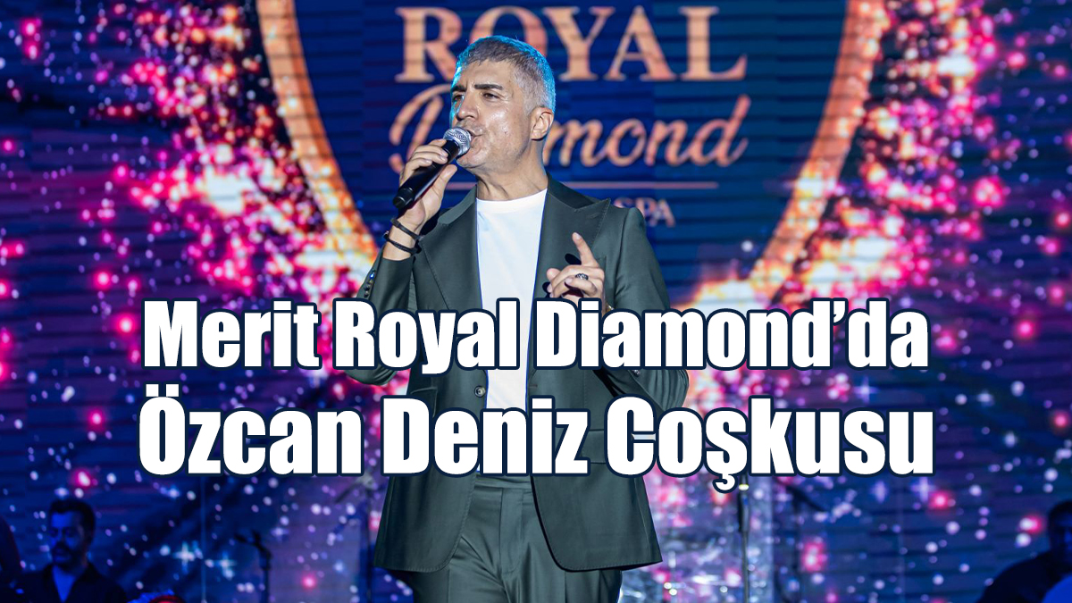 Merit Royal Diamond’da Özcan Deniz Coşkusu