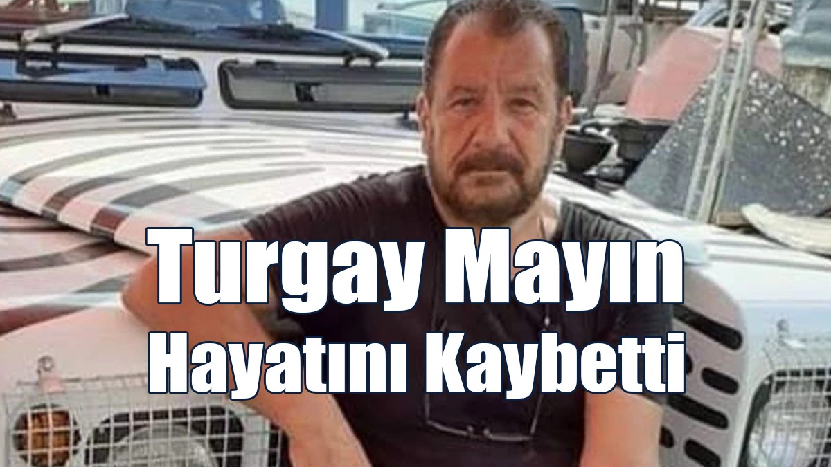 Turgay Mayın Hayatını Kaybetti