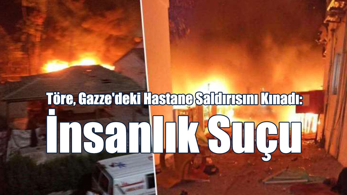 Töre, Gazze'deki Hastane Saldırısını Kınadı: İnsanlık Suçu