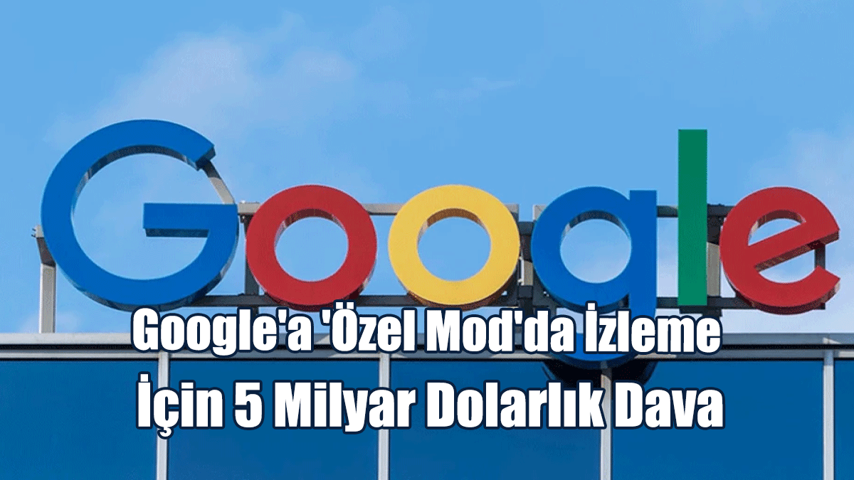 Google'a 'Özel Mod'da İzleme İçin 5 Milyar Dolarlık Dava