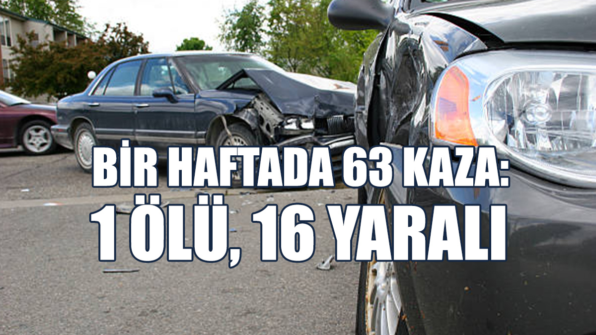 Bir Haftada 63 Kaza: 1 Ölü, 16 Yaralı