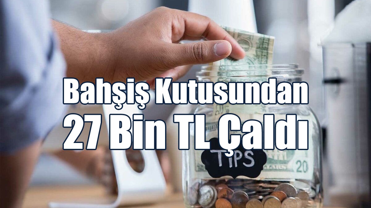 Bahşiş Kutusundan 27 Bin TL Çaldı