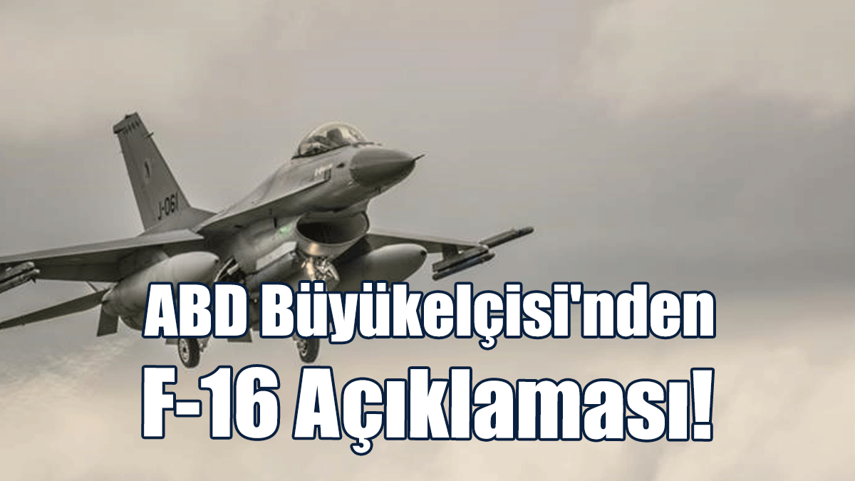 ABD Büyükelçisi'nden F-16 Açıklaması!