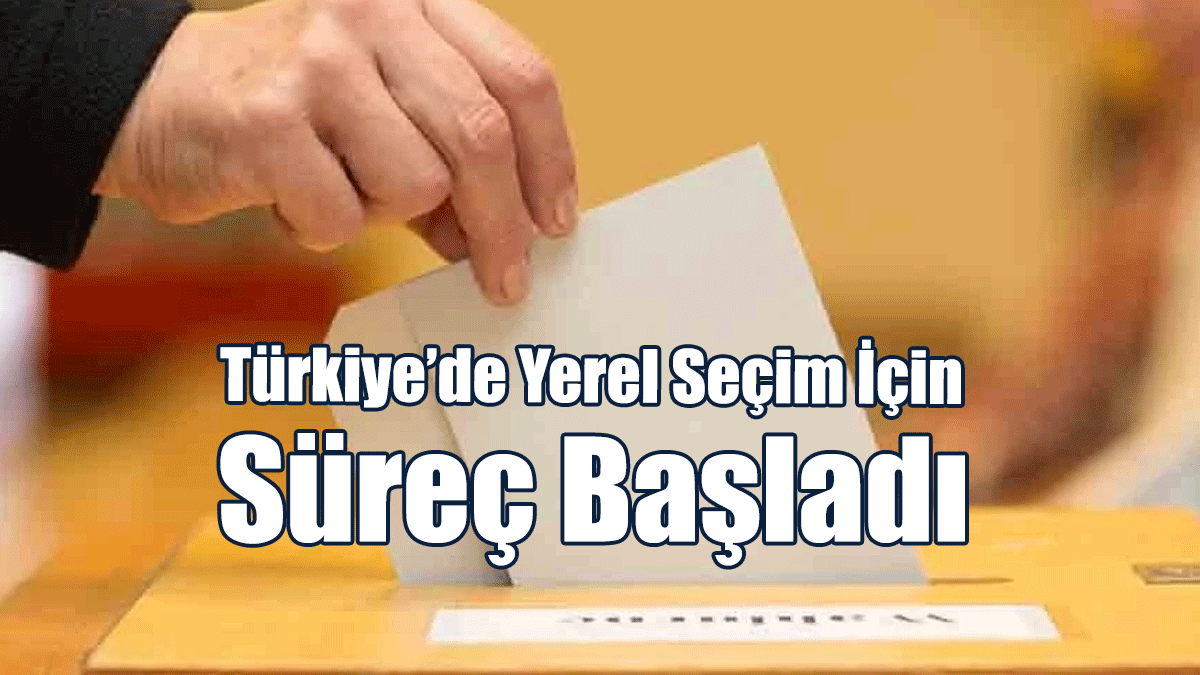 Türkiye’de Yerel Seçim İçin Süreç Başladı