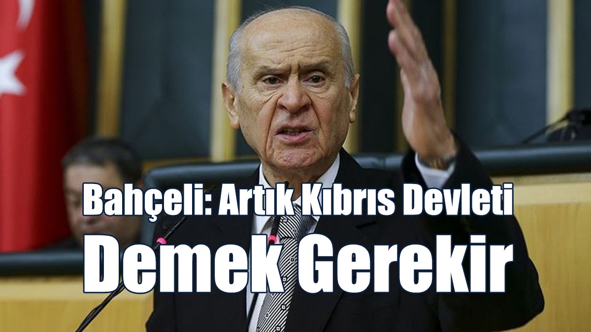 Bahçeli: Artık Kıbrıs Devleti Demek Gerekir