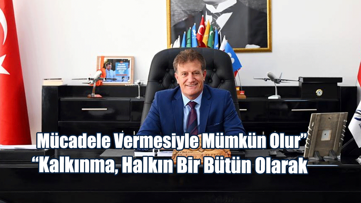 “Kalkınma, Halkın Bir Bütün Olarak Mücadele Vermesi İle Mümkün Olur”