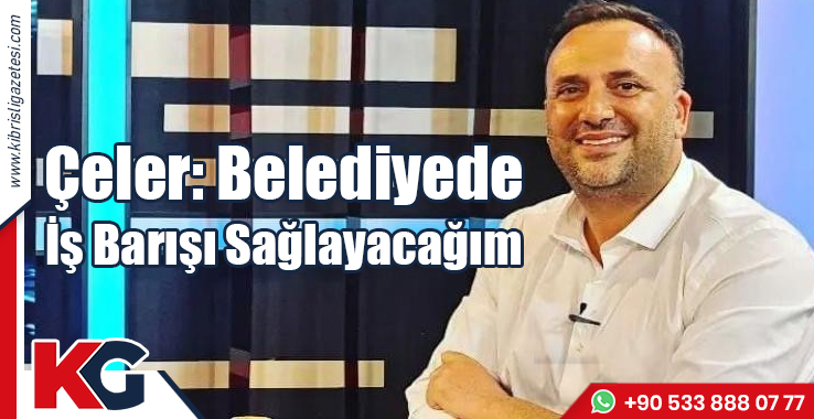 Çeler: Belediyede İş Barışı Sağlayacağım