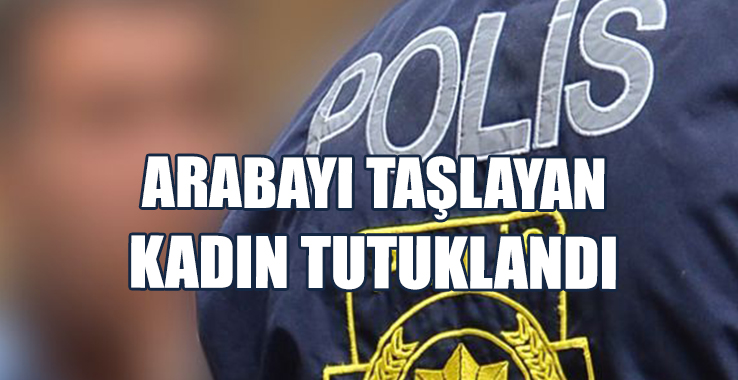 Arabaya Taş Atıp Camını Kıran Kadın Tutuklandı