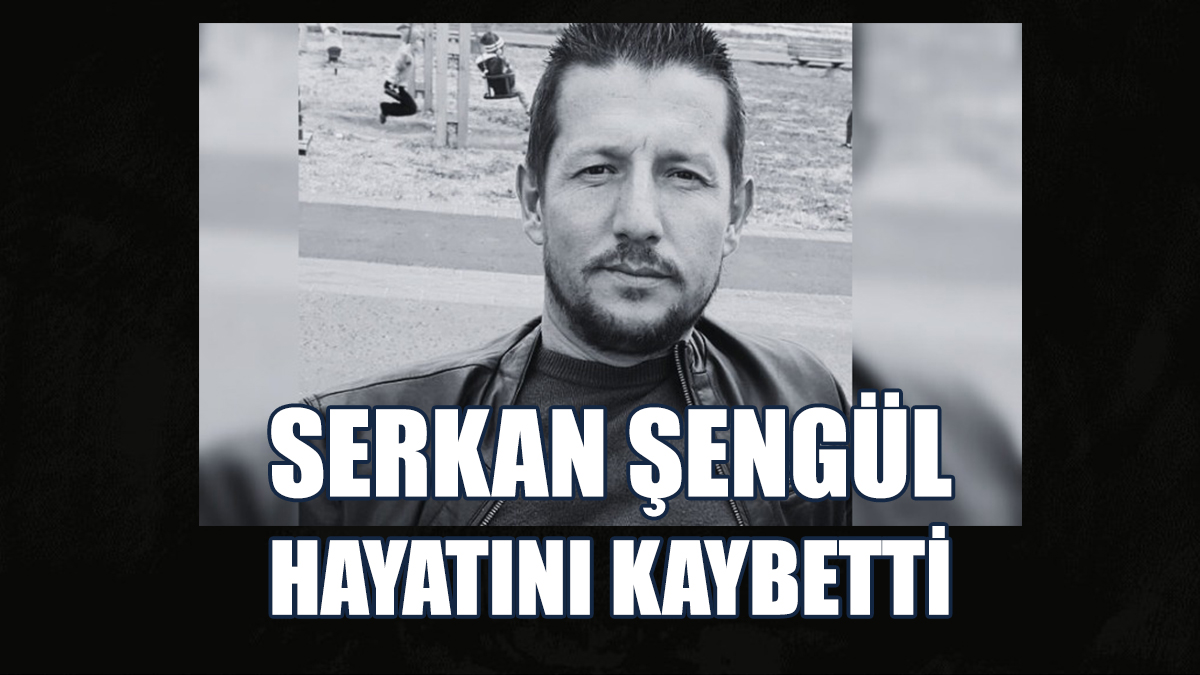 Serkan Şengül Hayatını Kaybetti