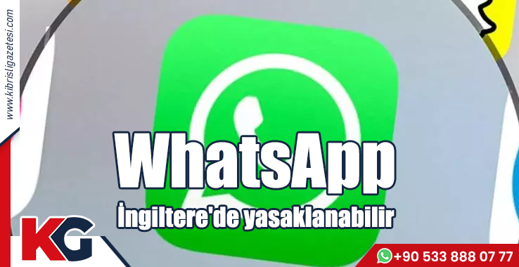 WhatsApp İngiltere'de Yasaklanabilir