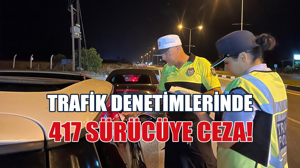 Trafik Denetimlerinde 417 Sürücüye Ceza!