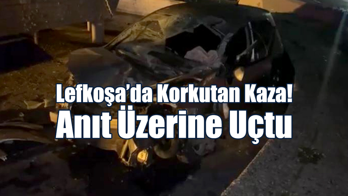 Lefkoşa’da Korkutan Kaza! Anıt Üzerine Uçtu