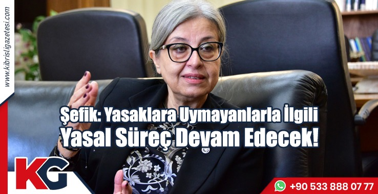 Şefik: Yasaklara Uymayanlarla İlgili Yasal Süreç Devam Edecek