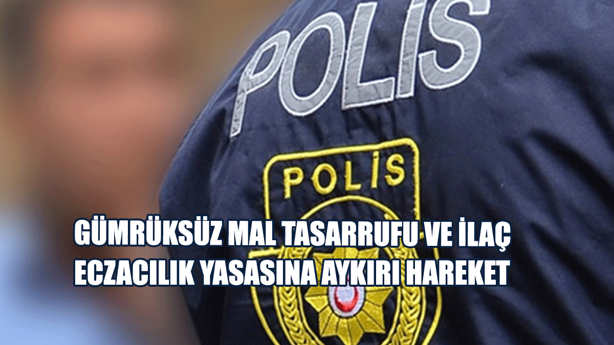 Gümrüksüz Mal Tasarrufu Ve İlaç Eczacılık Yasasına Aykırı Hareket