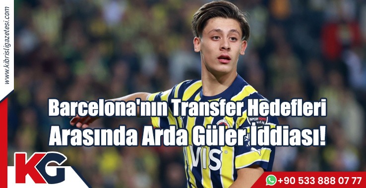Barcelona'nın Transfer Hedefleri Arasında Arda Güler İddiası!