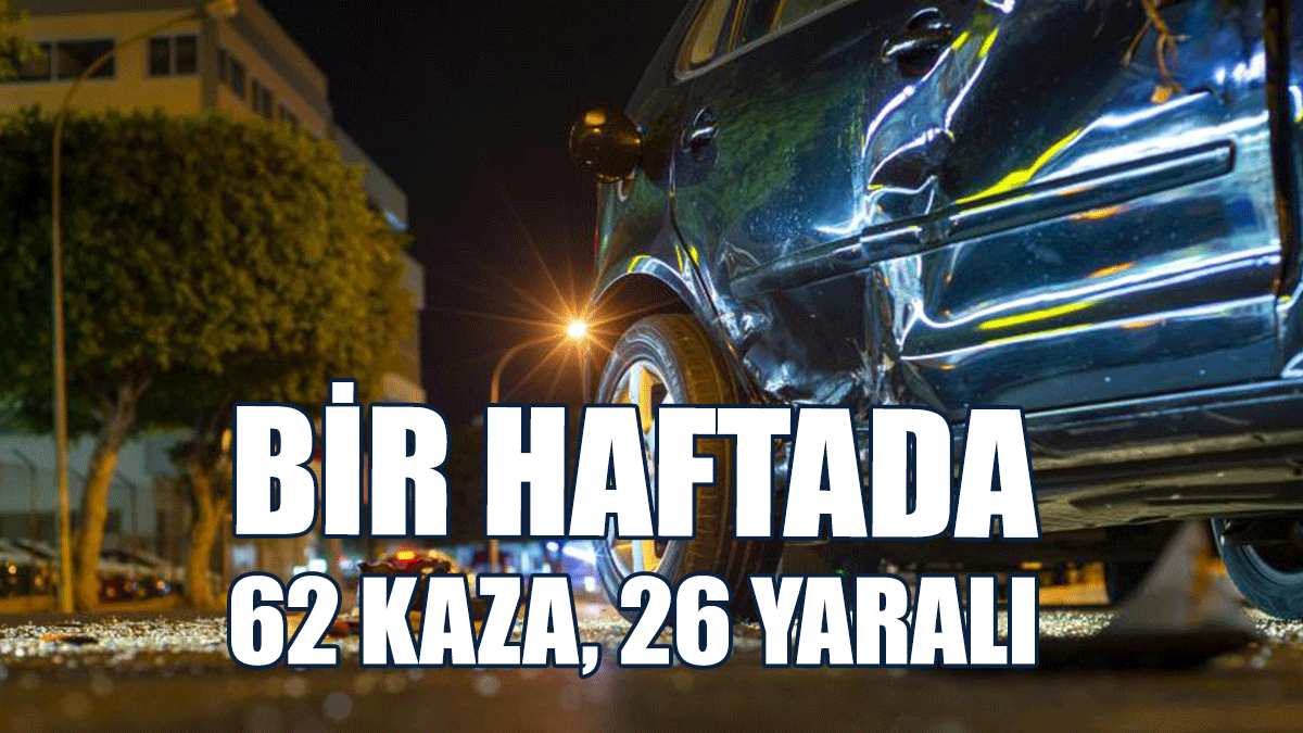 Bir haftada 62 kaza, 26 yaralı
