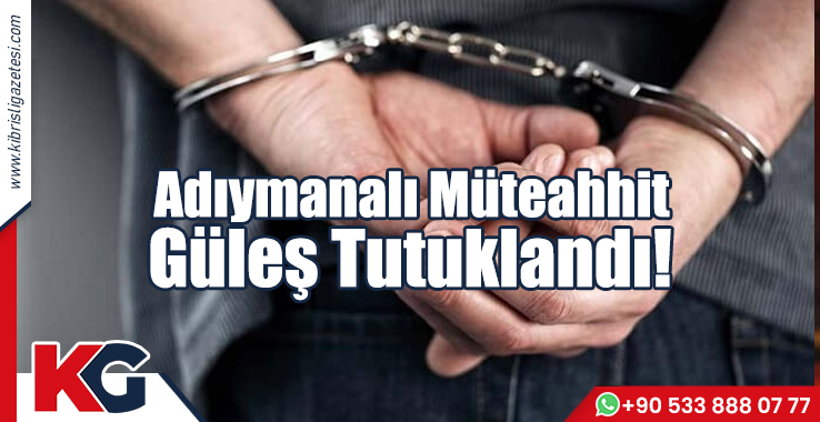 Adıyamanlı Müteahhit Güleş Tutuklandı