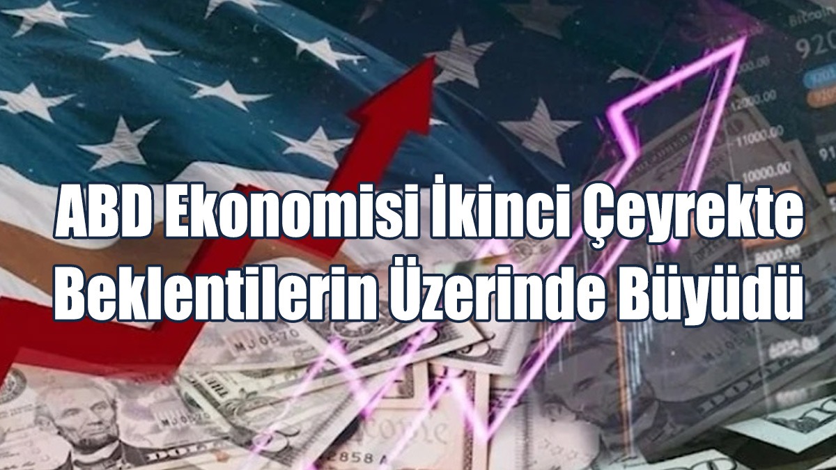 ABD Ekonomisi İkinci Çeyrekte Beklentilerin Üzerinde Büyüdü