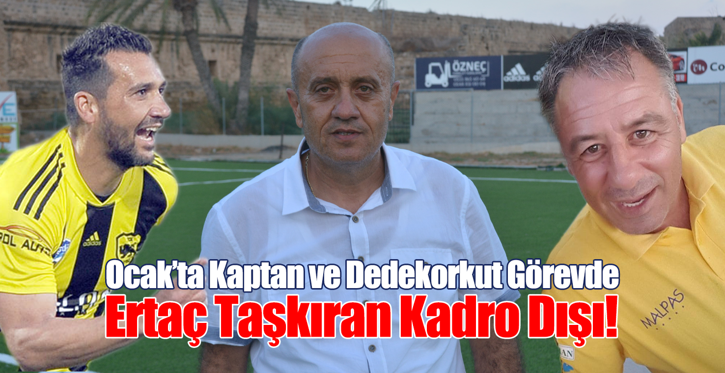 Ocak’ta Kaptan ve Dedekorkut Görevde, Ertaç Taşkıran Kadro Dışı!