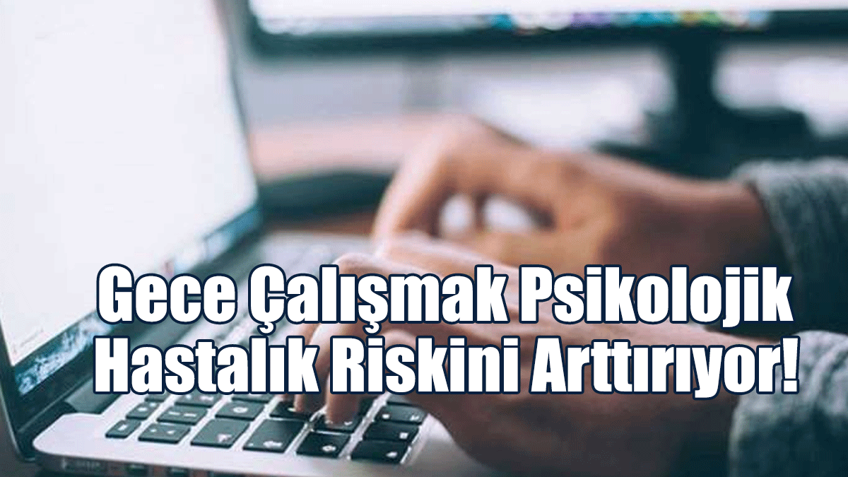 Gece Çalışmak Psikolojik Hastalık Riskini Arttırıyor!
