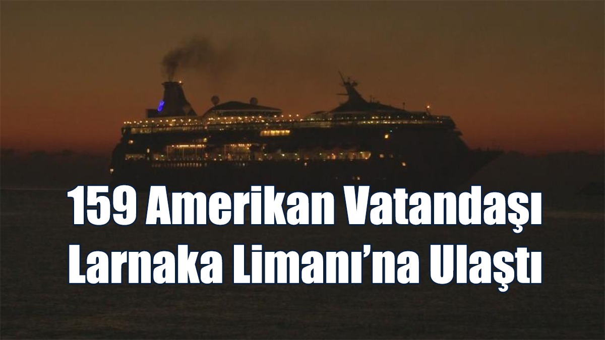 159 Amerikan Vatandaşı Larnaka Limanı’na Ulaştı