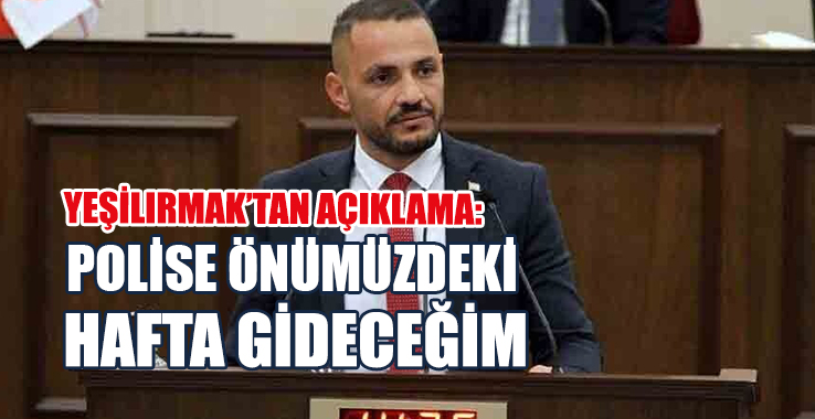 Yeşilırmak’tan Açıklama: Polise Önümüzdeki Hafta Gideceğim