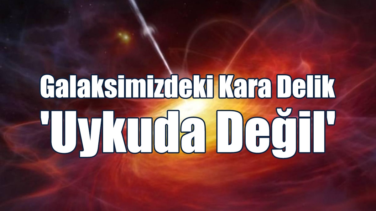 Araştırma: Galaksimizdeki Kara Delik 'Uykuda Değil'