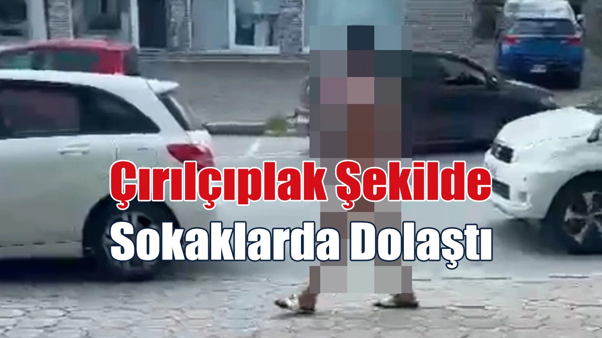 Girne’de bir kişi çırılçıplak şekilde sokaklarda dolaştı