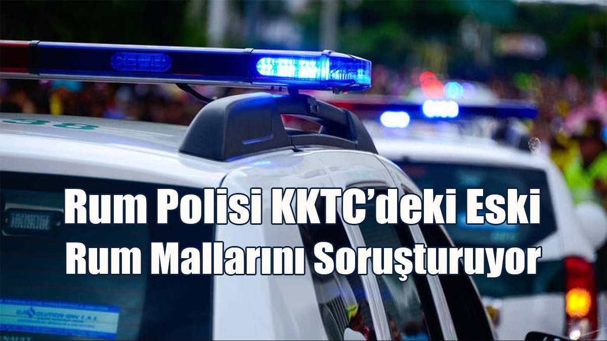 Rum Polisi KKTC’deki Eski Rum Mallarını Soruşturuyor