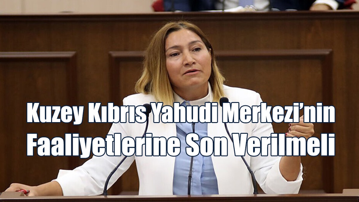 Öztürk: Kuzey Kıbrıs Yahudi Merkezi’nin Faaliyetlerine Son Verilmeli