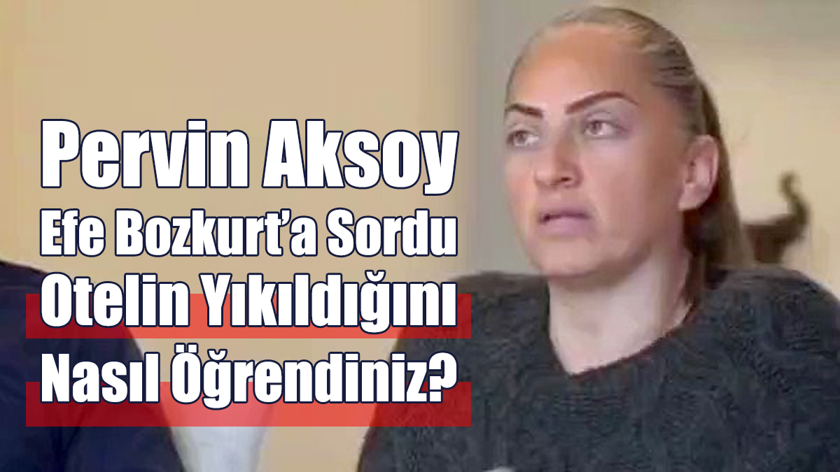 Pervin Aksoy Efe Bozkurt'a Sordu: Otelin Yıkıldığını Nasıl Öğrendiniz?