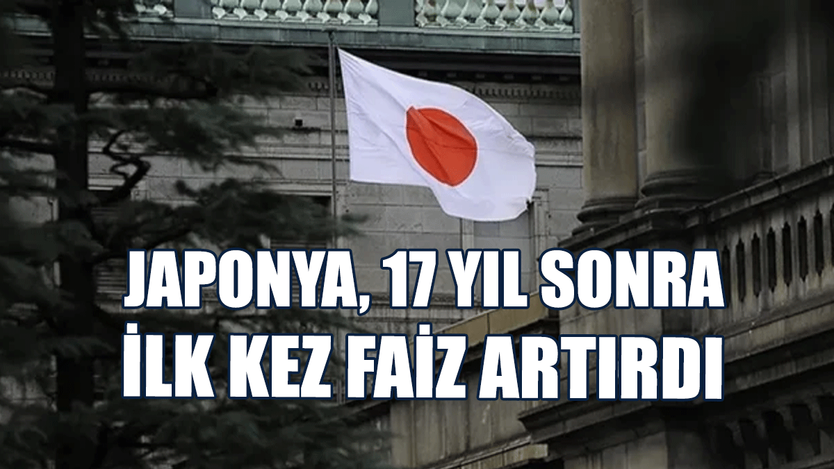 Japonya, 17 Yıl Sonra İlk Kez Faiz Artırdı