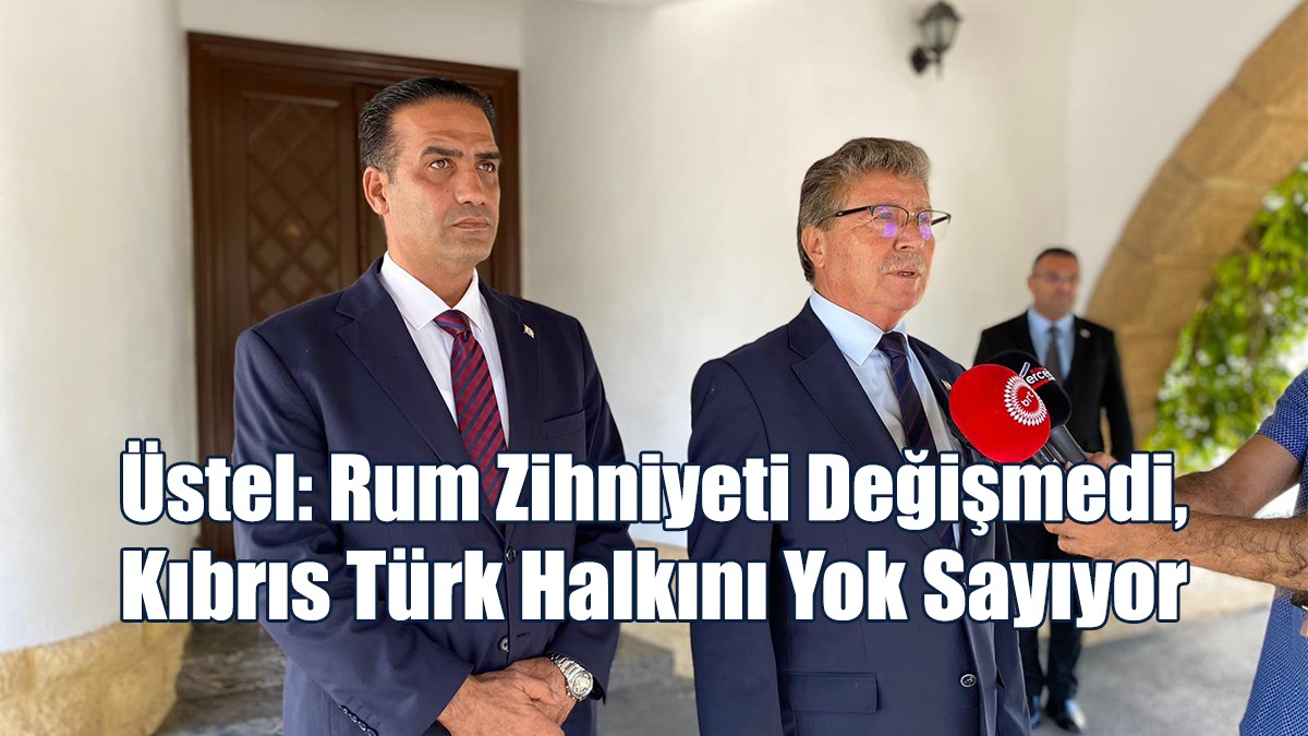 Üstel: Rum Zihniyeti Değişmedi, Kıbrıs Türk Halkını Yok Sayıyor