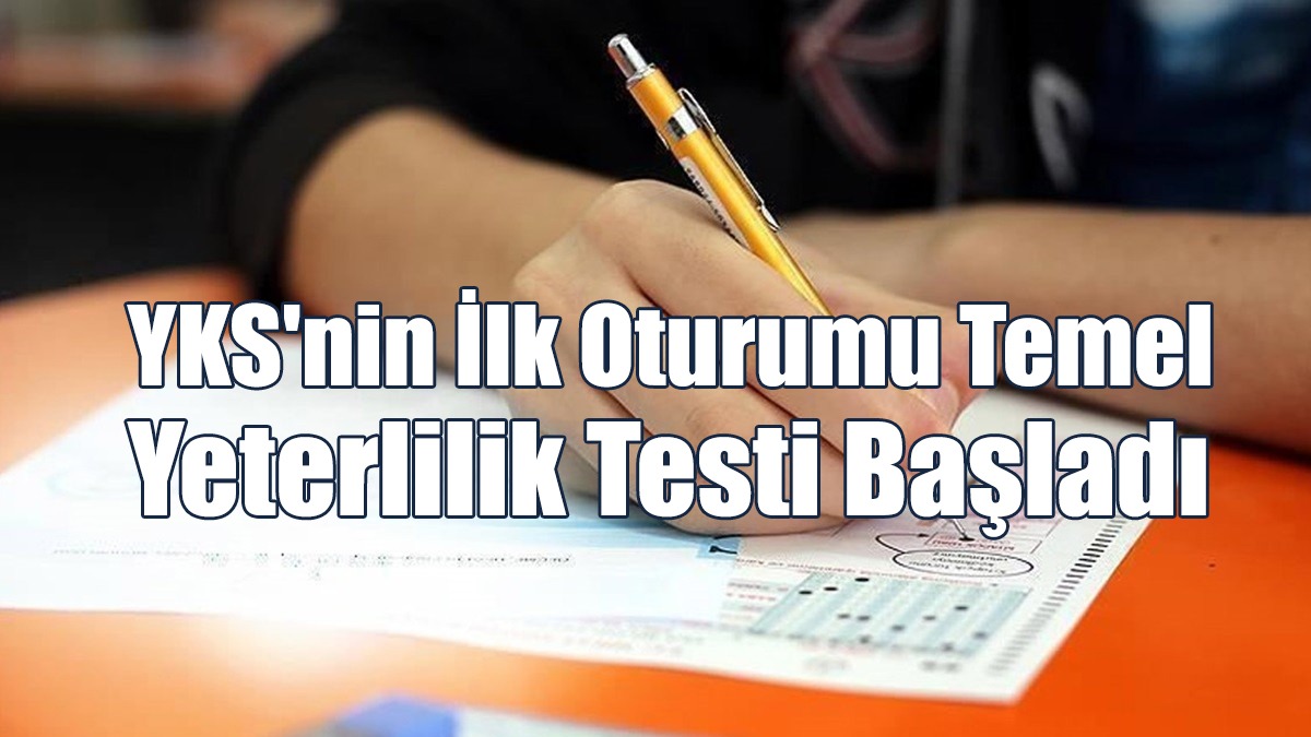 YKS'nin İlk Oturumu Temel Yeterlilik Testi Başladı