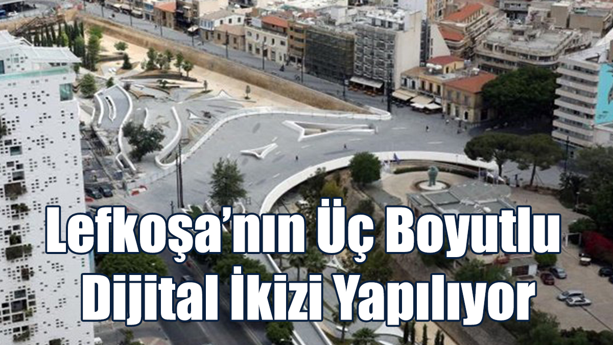 Lefkoşa’nın Üç Boyutlu Dijital İkizi Yapılıyor