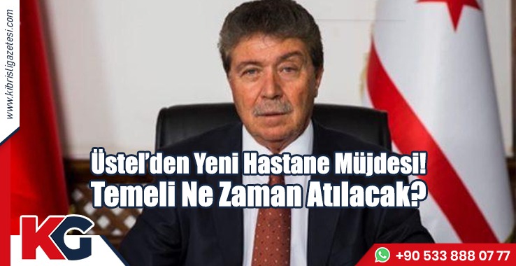 Üstel’den Yeni Hastane Müjdesi! Temeli Ne Zaman Atılacak?